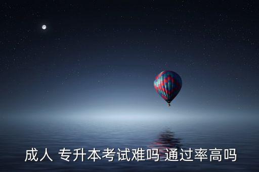 專(zhuān)升本成人高考難嗎,成人專(zhuān)升本意義大不大