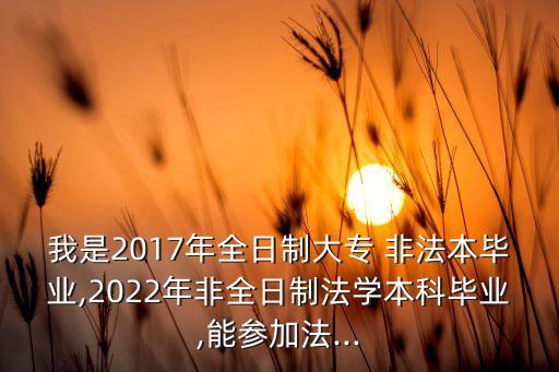我是2017年全日制大專(zhuān) 非法本畢業(yè),2022年非全日制法學(xué)本科畢業(yè),能參加法...
