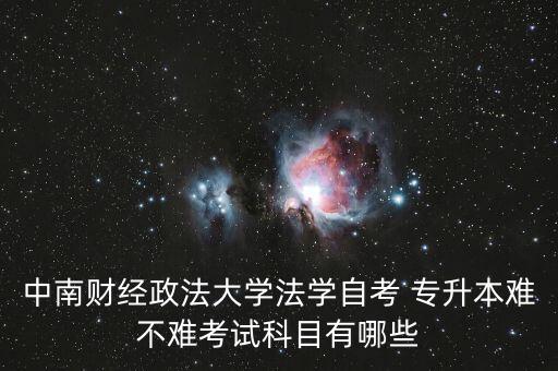 中南財經政法大學法學自考 專升本難不難考試科目有哪些