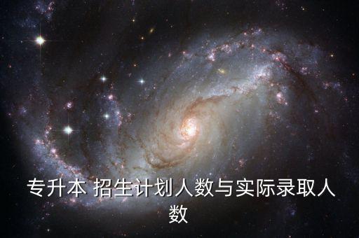  專升本 招生計(jì)劃人數(shù)與實(shí)際錄取人數(shù)