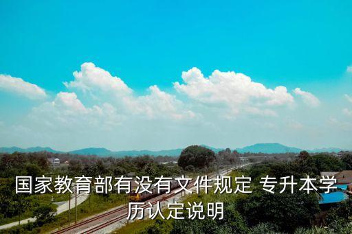 國家教育部有沒有文件規(guī)定 專升本學(xué)歷認定說明