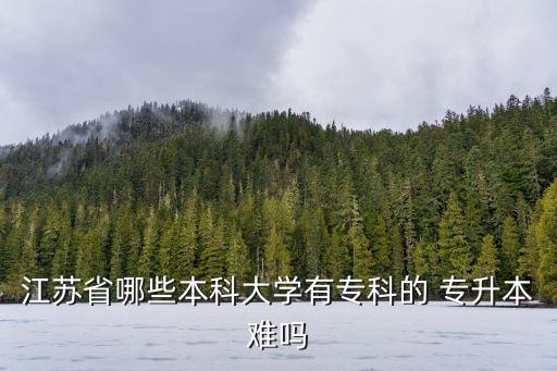 江蘇省哪些本科大學有專科的 專升本難嗎