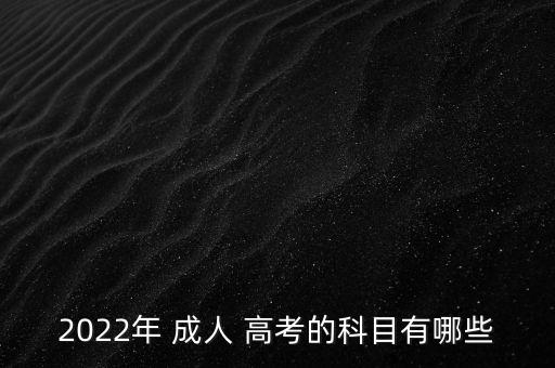 2022年 成人 高考的科目有哪些