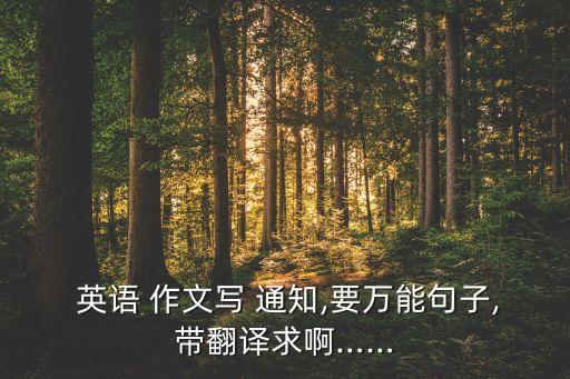  英語(yǔ) 作文寫(xiě) 通知,要萬(wàn)能句子,帶翻譯求啊……