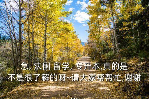 急, 法國 留學(xué), 專升本,真的是不是很了解的呀~請大家?guī)蛶兔?謝謝...