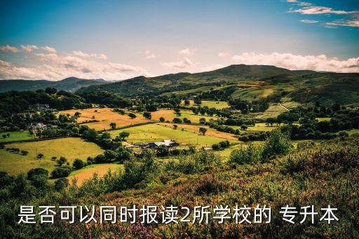 是否可以同時報讀2所學(xué)校的 專升本