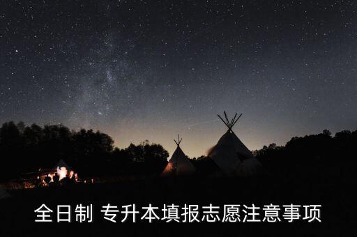 全日制 專升本填報(bào)志愿注意事項(xiàng)