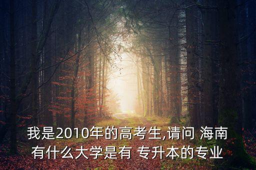 我是2010年的高考生,請問 海南有什么大學(xué)是有 專升本的專業(yè)