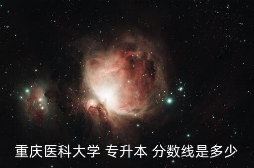 重慶醫(yī)科大學(xué) 專(zhuān)升本 分?jǐn)?shù)線(xiàn)是多少