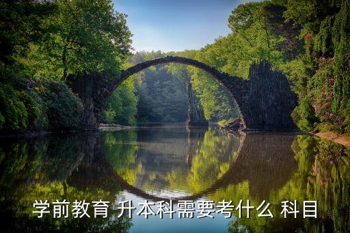 幼師專(zhuān)升本要考哪些科目,學(xué)前教育專(zhuān)升本考試科目
