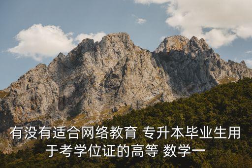 有沒(méi)有適合網(wǎng)絡(luò)教育 專(zhuān)升本畢業(yè)生用于考學(xué)位證的高等 數(shù)學(xué)一