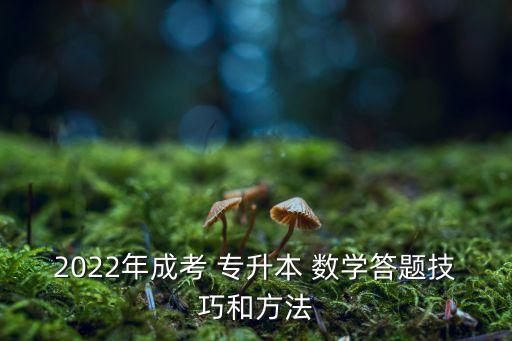 2022年成考 專升本 數(shù)學(xué)答題技巧和方法