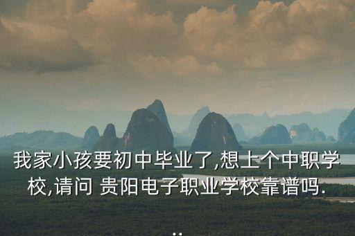我家小孩要初中畢業(yè)了,想上個(gè)中職學(xué)校,請(qǐng)問 貴陽電子職業(yè)學(xué)?？孔V嗎...