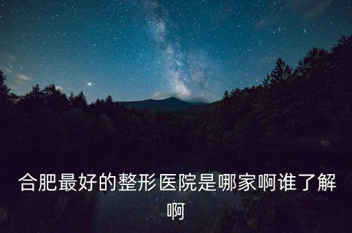  合肥最好的整形醫(yī)院是哪家啊誰(shuí)了解啊