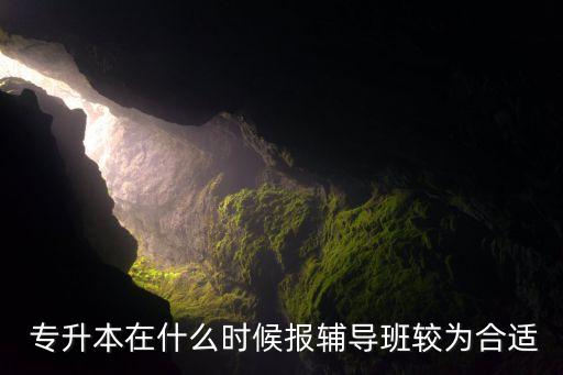  專升本在什么時候報輔導(dǎo)班較為合適