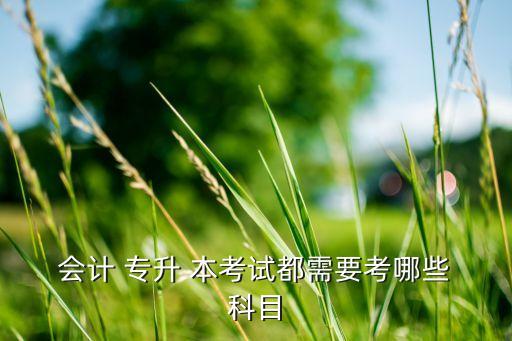  會(huì)計(jì) 專升 本考試都需要考哪些 科目
