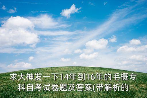 求大神發(fā)一下14年到16年的毛概?？谱钥荚嚲眍}及答案(帶解析的