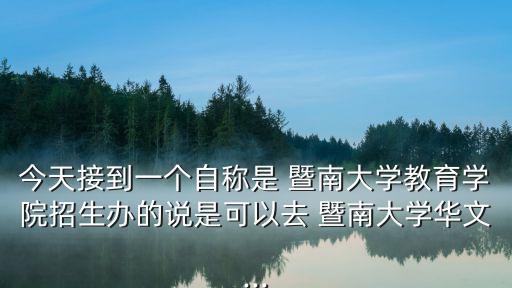 今天接到一個(gè)自稱是 暨南大學(xué)教育學(xué)院招生辦的說是可以去 暨南大學(xué)華文...