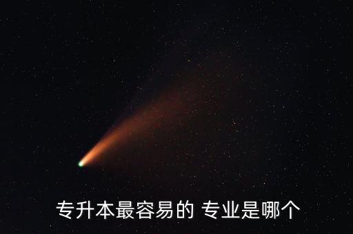  專(zhuān)升本最容易的 專(zhuān)業(yè)是哪個(gè)