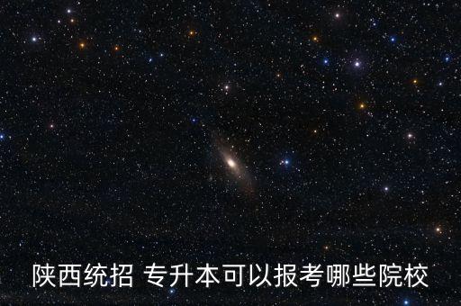 陜西統(tǒng)招 專升本可以報(bào)考哪些院校