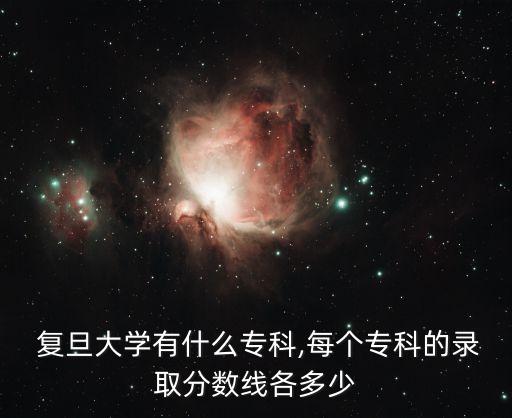  復(fù)旦大學(xué)有什么?？?每個(gè)?？频匿浫》?jǐn)?shù)線各多少