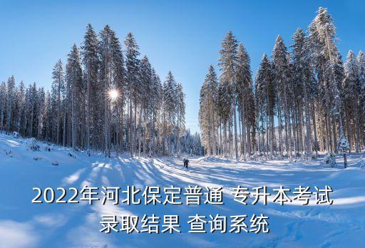 2022年河北保定普通 專升本考試 錄取結(jié)果 查詢系統(tǒng)