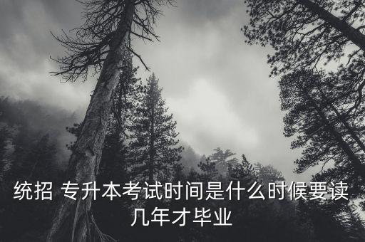 統(tǒng)招 專升本考試時(shí)間是什么時(shí)候要讀幾年才畢業(yè)