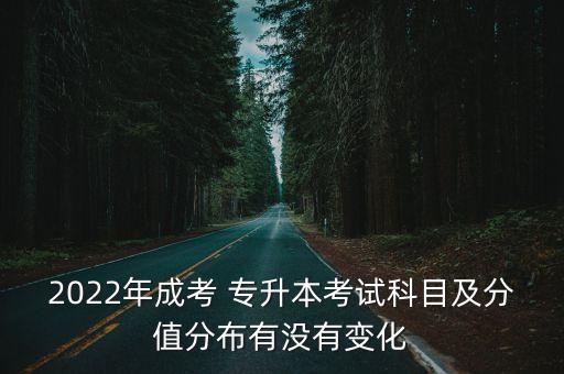 2022年成考 專升本考試科目及分值分布有沒有變化