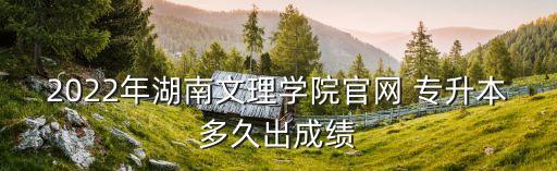 2022年湖南文理學(xué)院官網(wǎng) 專(zhuān)升本多久出成績(jī)
