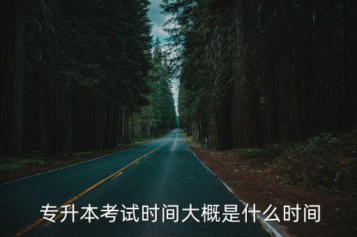  專升本考試時(shí)間大概是什么時(shí)間