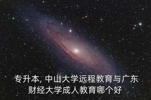  專升本, 中山大學(xué)遠(yuǎn)程教育與廣東財經(jīng)大學(xué)成人教育哪個好