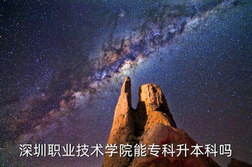 深圳職業(yè)技術(shù)學(xué)院能專科升本科嗎