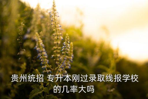  貴州統(tǒng)招 專升本剛過錄取線報(bào)學(xué)校的幾率大嗎