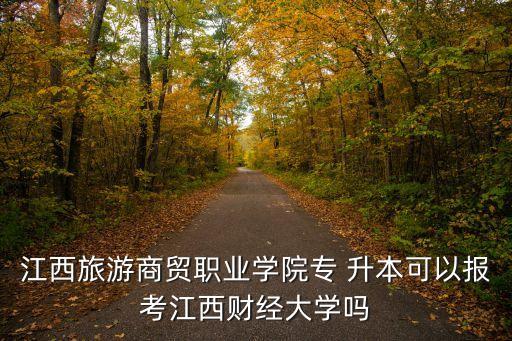 江西旅游商貿(mào)職業(yè)學(xué)院專(zhuān) 升本可以報(bào)考江西財(cái)經(jīng)大學(xué)嗎