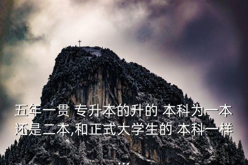 五年一貫 專升本的升的 本科為一本還是二本,和正式大學(xué)生的 本科一樣...