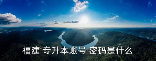 福建 專升本賬號(hào) 密碼是什么
