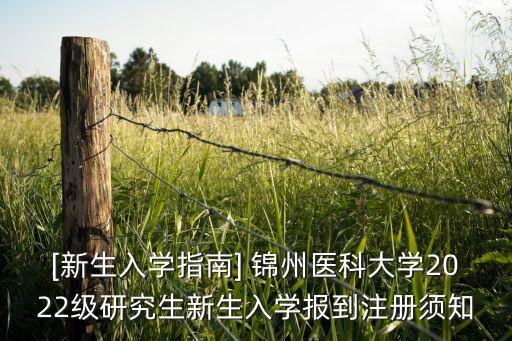 [新生入學(xué)指南] 錦州醫(yī)科大學(xué)2022級研究生新生入學(xué)報到注冊須知