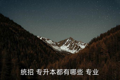統(tǒng)招 專(zhuān)升本都有哪些 專(zhuān)業(yè)
