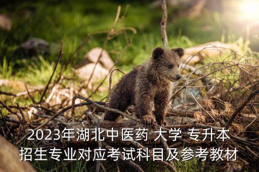 2023年湖北中醫(yī)藥 大學(xué) 專升本招生專業(yè)對應(yīng)考試科目及參考教材