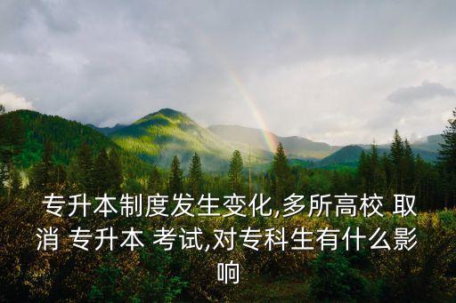  專升本制度發(fā)生變化,多所高校 取消 專升本 考試,對?？粕惺裁从绊? class=