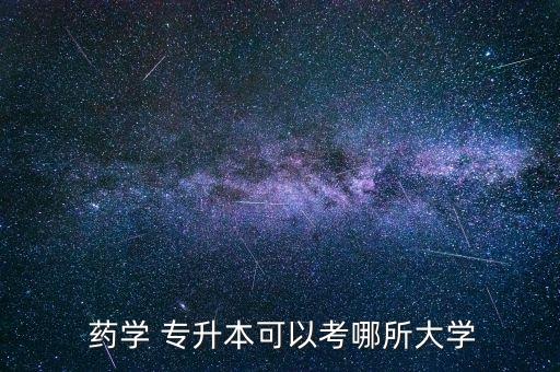  藥學(xué) 專(zhuān)升本可以考哪所大學(xué)
