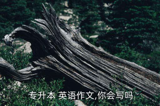  專升本 英語作文,你會寫嗎