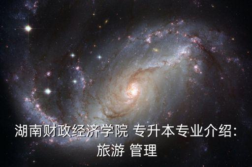 湖南財政經濟學院 專升本專業(yè)介紹: 旅游 管理