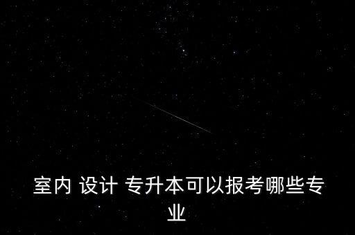 建筑室內(nèi)設(shè)計專升本,江西建筑室內(nèi)設(shè)計專升本