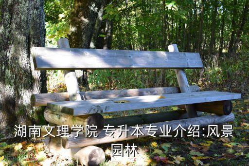 湖南文理學(xué)院 專(zhuān)升本專(zhuān)業(yè)介紹:風(fēng)景園林