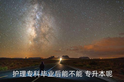  護(hù)理?？飘厴I(yè)后能不能 專升本呢