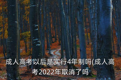 成人高考以后是實行4年制嗎(成人高考2022年取消了嗎
