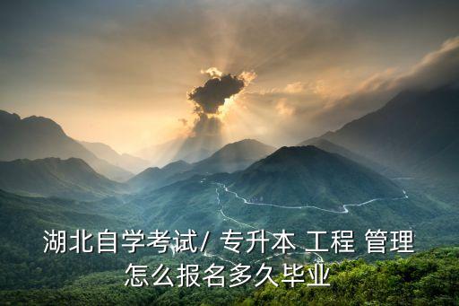 湖北自學(xué)考試/ 專升本 工程 管理怎么報名多久畢業(yè)