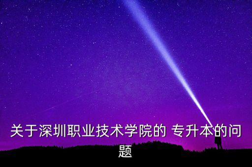 關(guān)于深圳職業(yè)技術(shù)學(xué)院的 專升本的問題