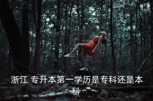  浙江 專升本第一學(xué)歷是專科還是本科